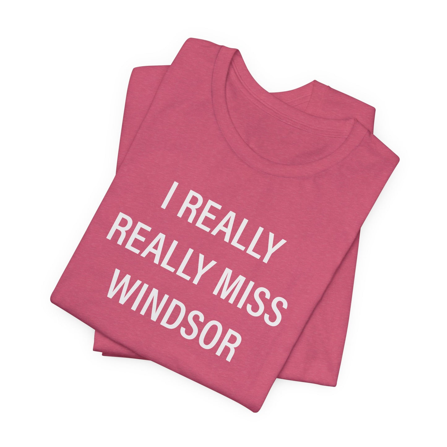 I Really Really Miss Windsor Unisex Jersey Short Sleeve Tee