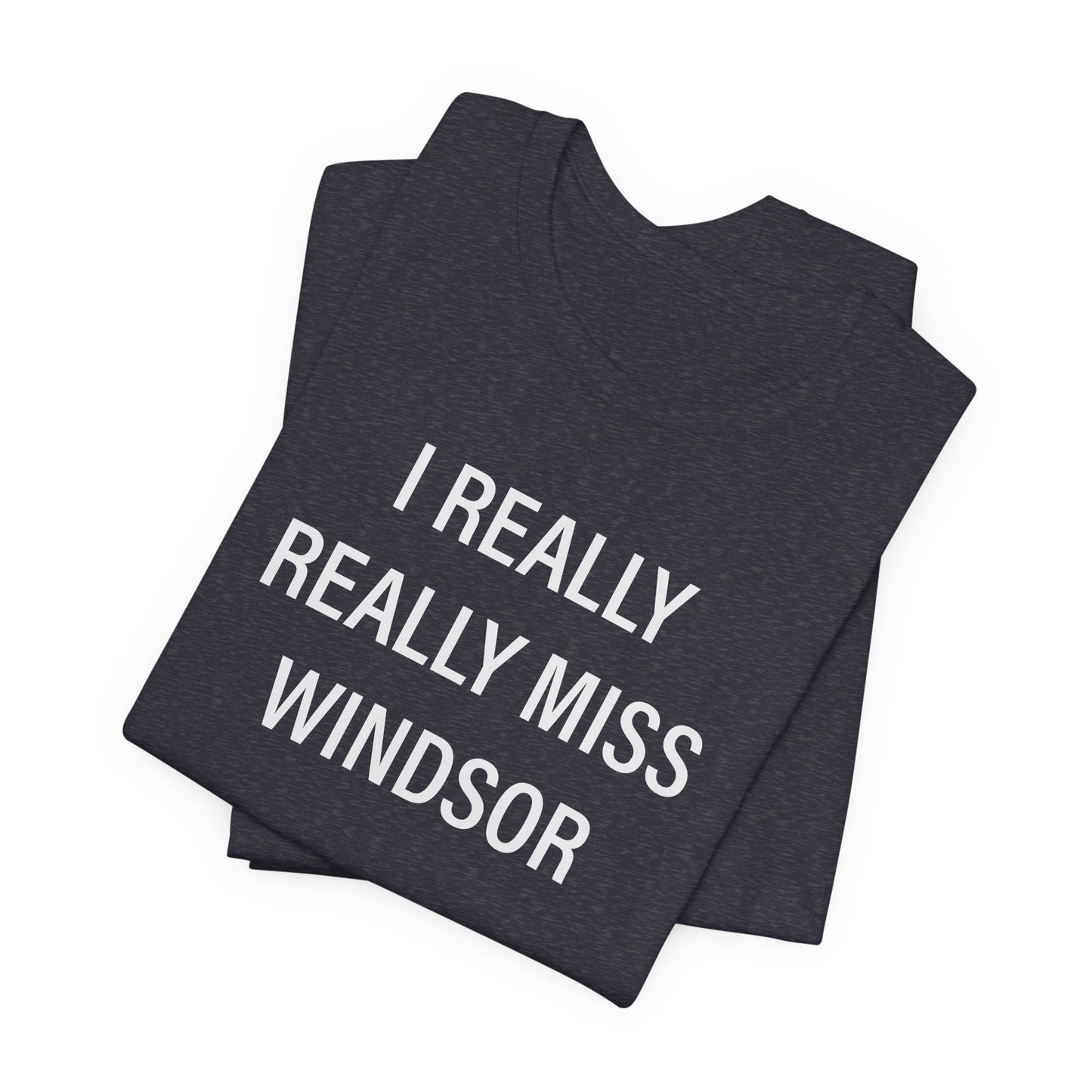 I Really Really Miss Windsor Unisex Jersey Short Sleeve Tee