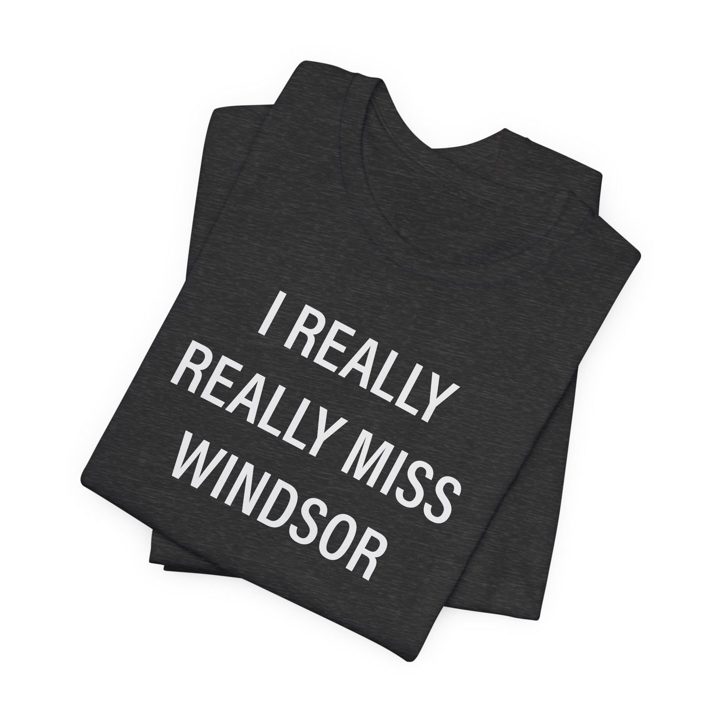 I Really Really Miss Windsor Unisex Jersey Short Sleeve Tee