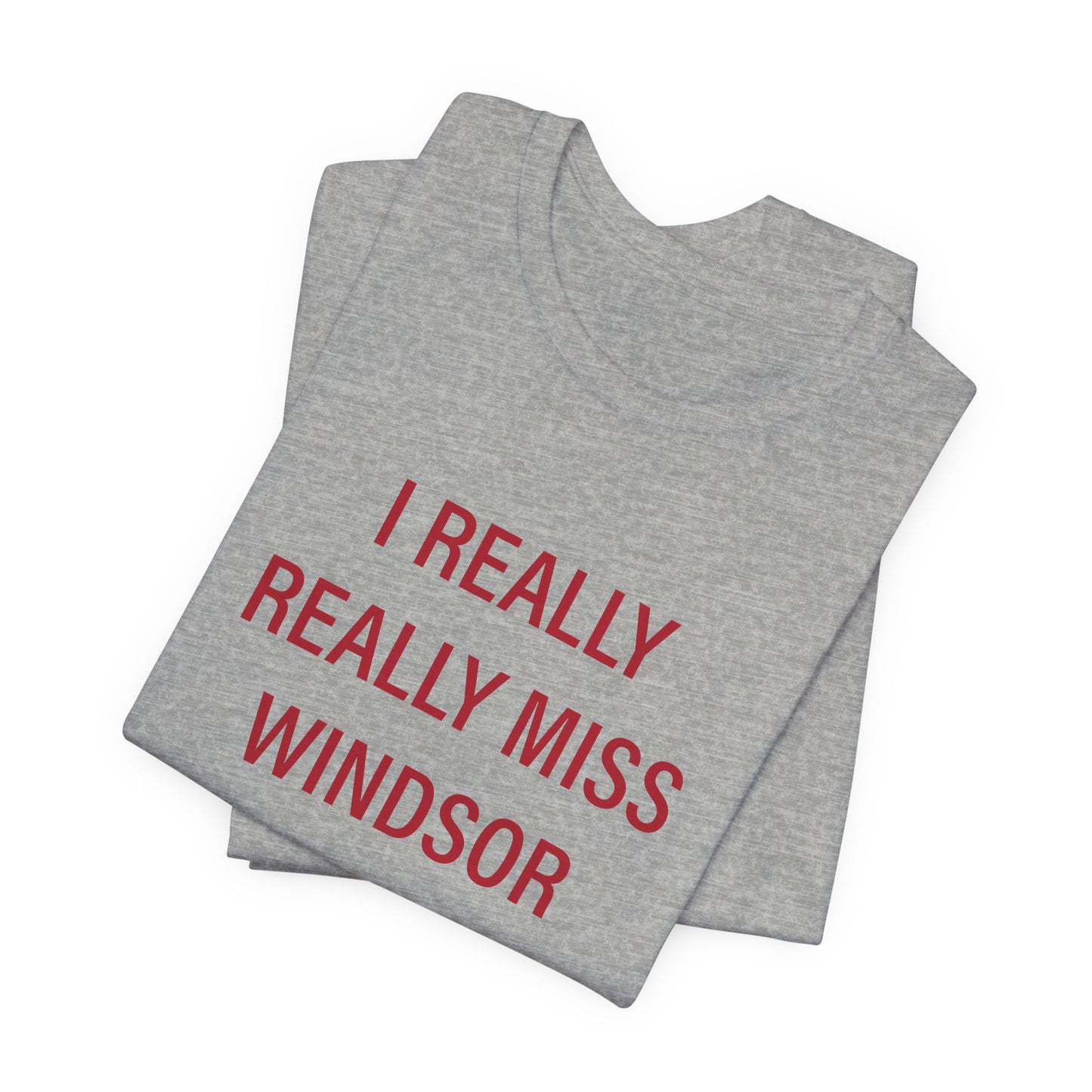 I Really Really Miss Windsor Unisex Jersey Short Sleeve Tee
