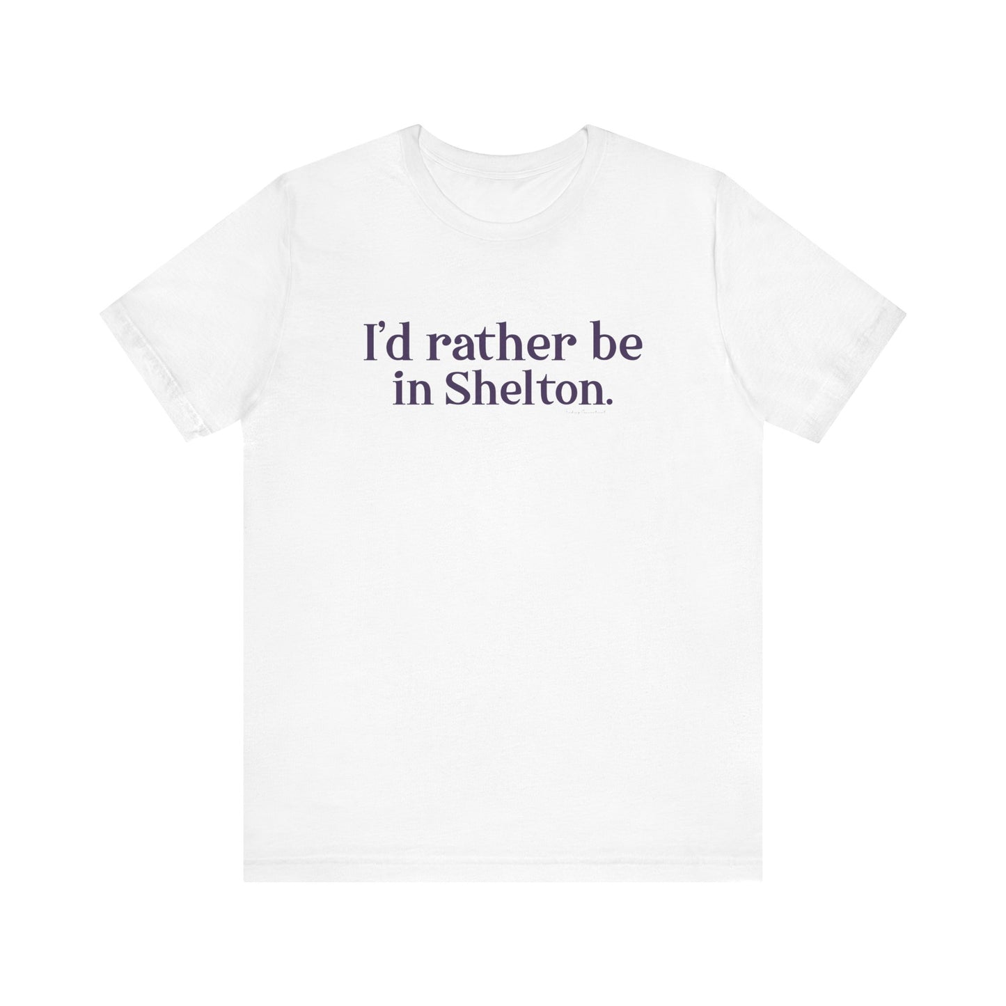 I'd rather be in Shelton // Shelton Connecticut unisex tee shirts // finding connecticut 0
