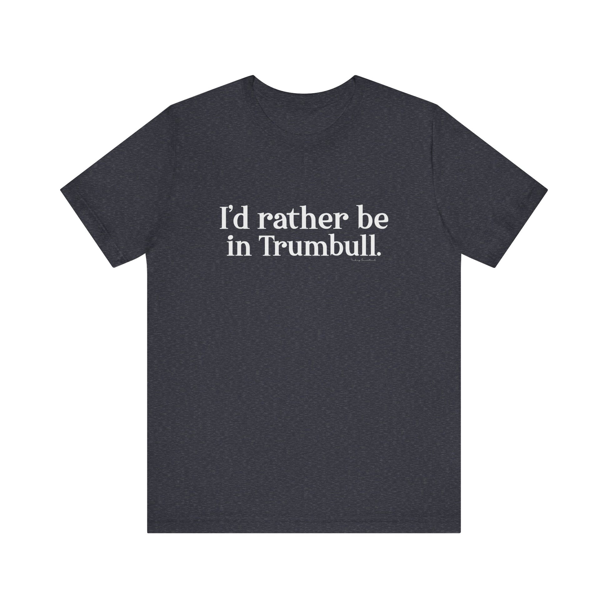 I'd rather be in Trumbull  // Trumbull CT unisex t shirt // finding connecticut