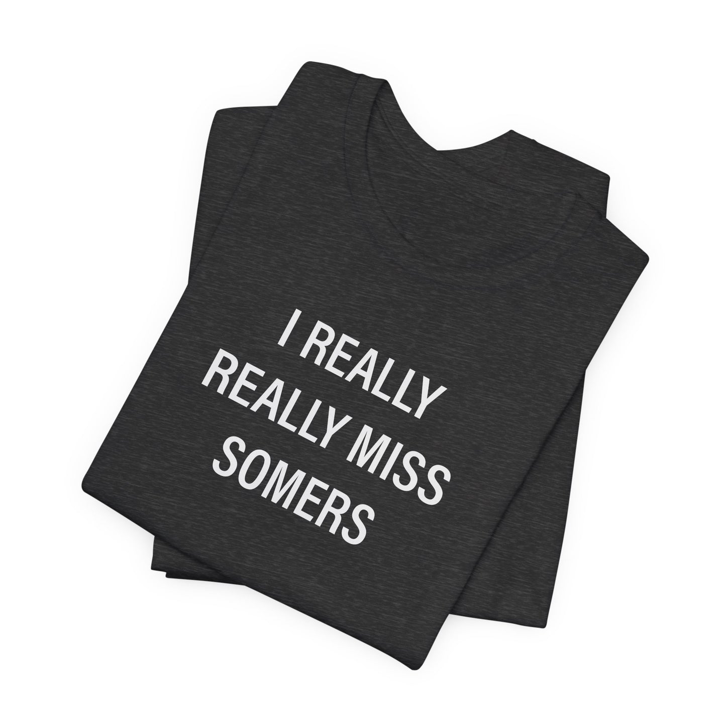 I Really Really Miss Somers Unisex Jersey Short Sleeve T-Shirt