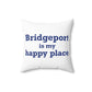 Bridgeport Is My Happy Place Spun Polyester Square Pillow