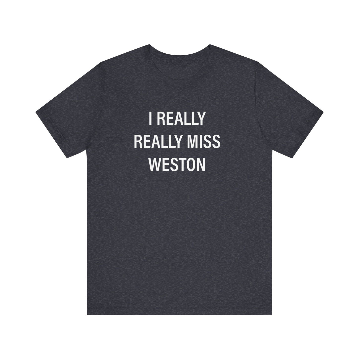 I Really Really Miss Weston Unisex Jersey Short Sleeve T-Shirt