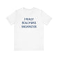 I Really Really Miss Washington  Unisex Jersey Short Sleeve T-Shirt