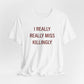 I Really Really Miss Killingly Unisex Jersey Short Sleeve T-Shirt