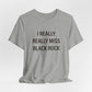 I Really Really Miss Black Rock Unisex Jersey Short Sleeve Tee