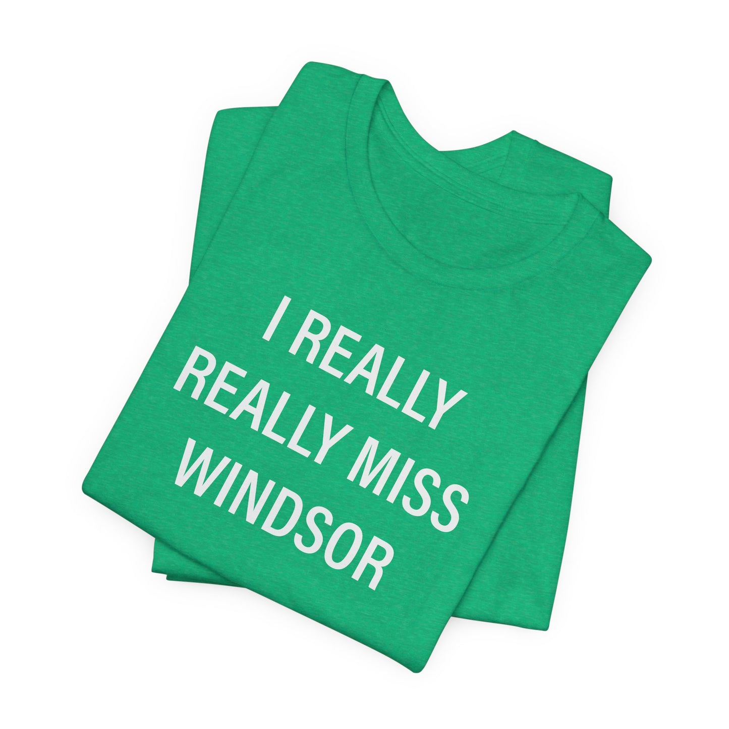 I Really Really Miss Windsor Unisex Jersey Short Sleeve Tee