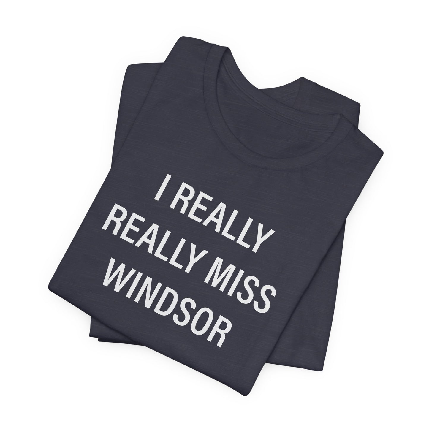 I Really Really Miss Windsor Unisex Jersey Short Sleeve Tee
