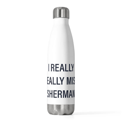I Really Really Miss Sherman 20oz Insulated Bottle