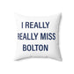 I Really Really Miss Bolton Spun Polyester Square Pillow