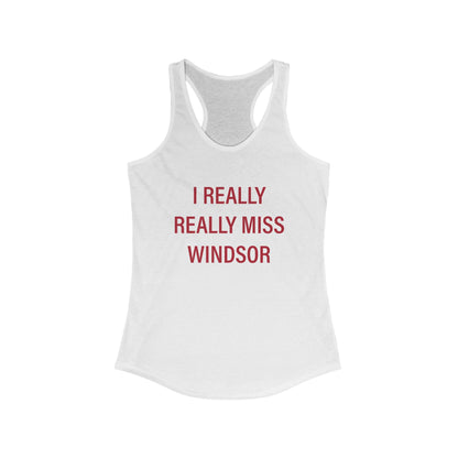 I Really Really Miss Windsor Women's Ideal Racerback Tank