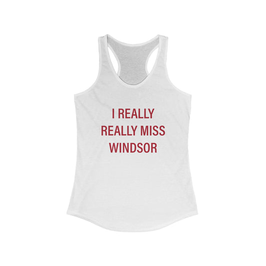 I Really Really Miss Windsor Women's Ideal Racerback Tank