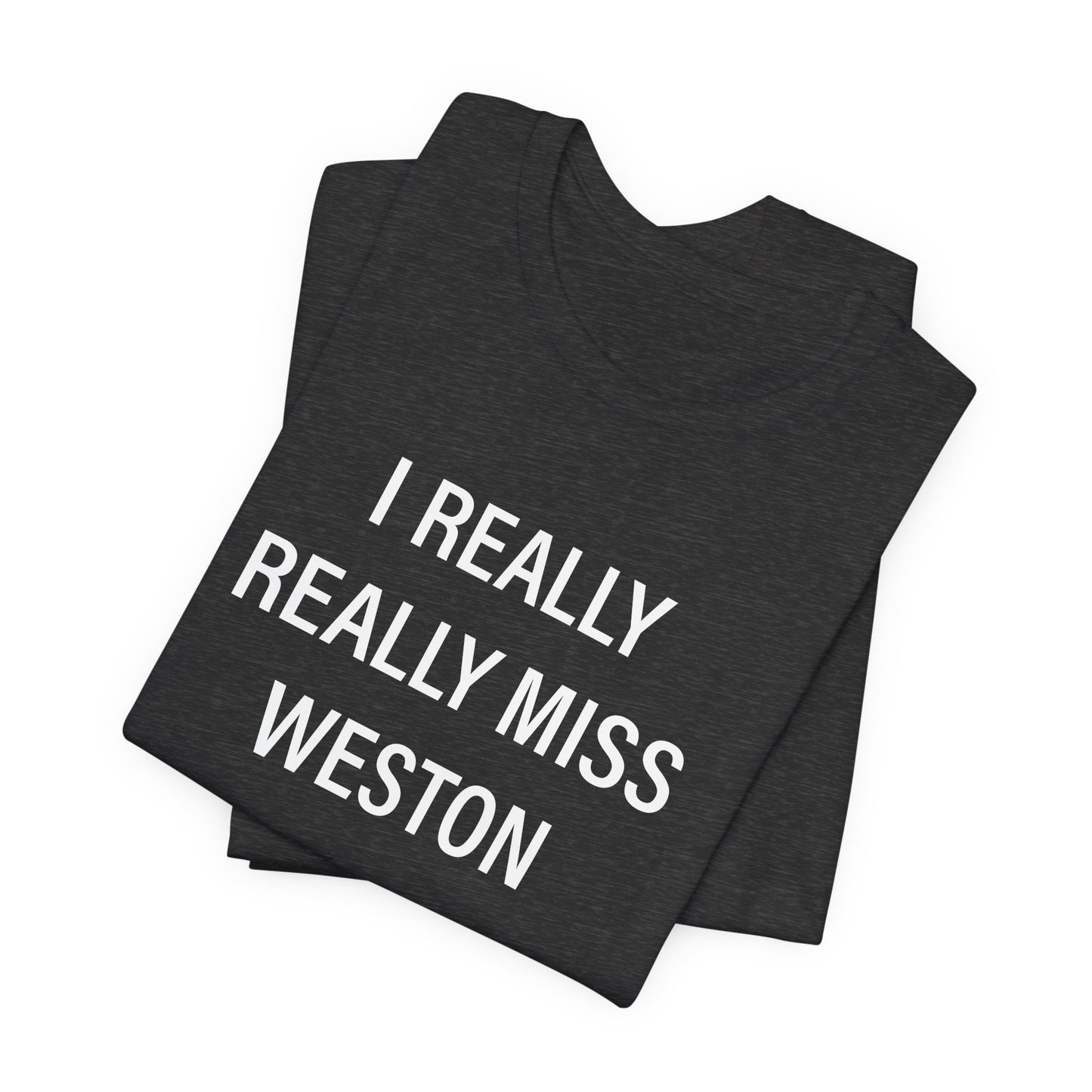 I Really Really Miss Weston Unisex Jersey Short Sleeve T-Shirt
