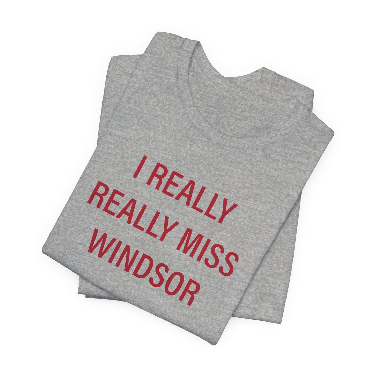 I Really Really Miss Windsor Unisex Jersey Short Sleeve Tee