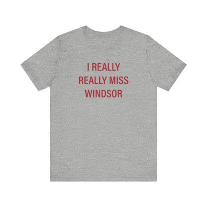 I Really Really Miss Windsor Unisex Jersey Short Sleeve Tee