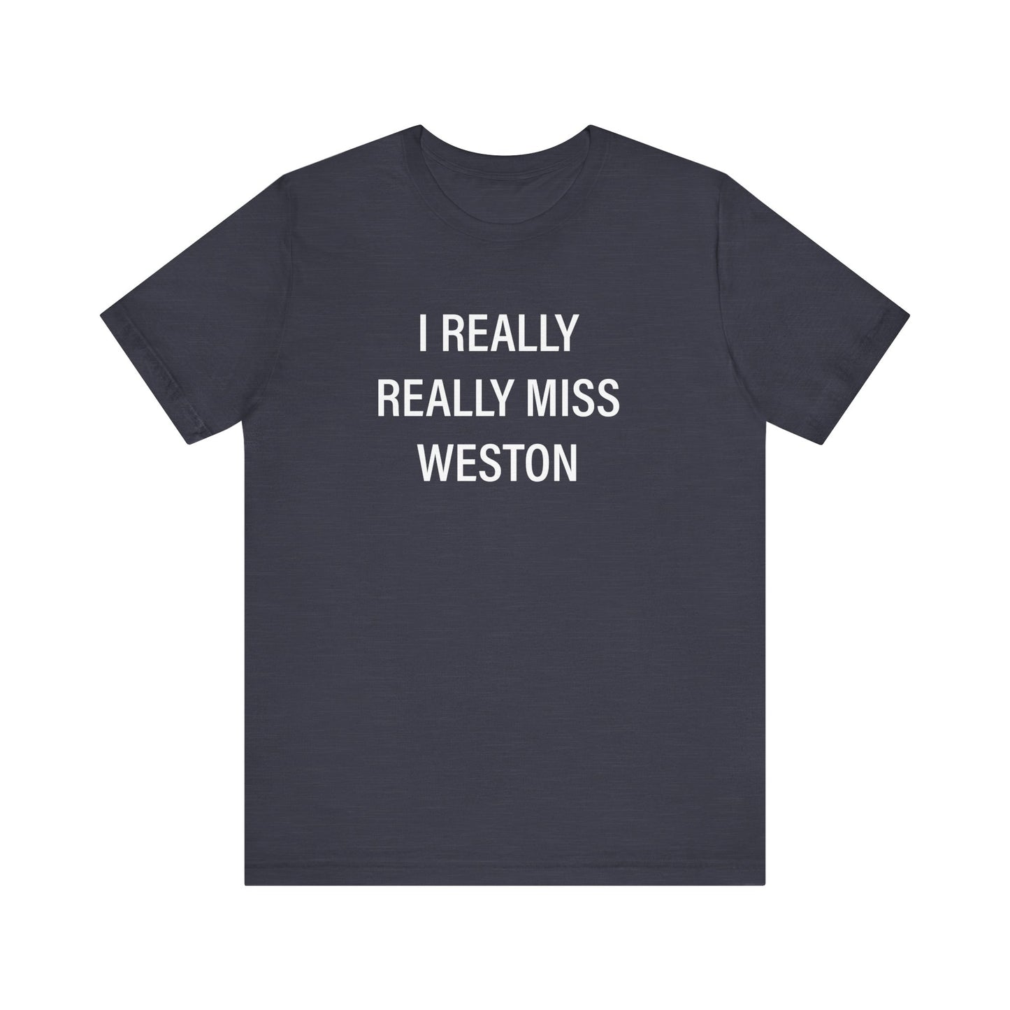 I Really Really Miss Weston Unisex Jersey Short Sleeve T-Shirt
