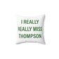 I Really Really Miss Thompson Spun Polyester Square Pillow