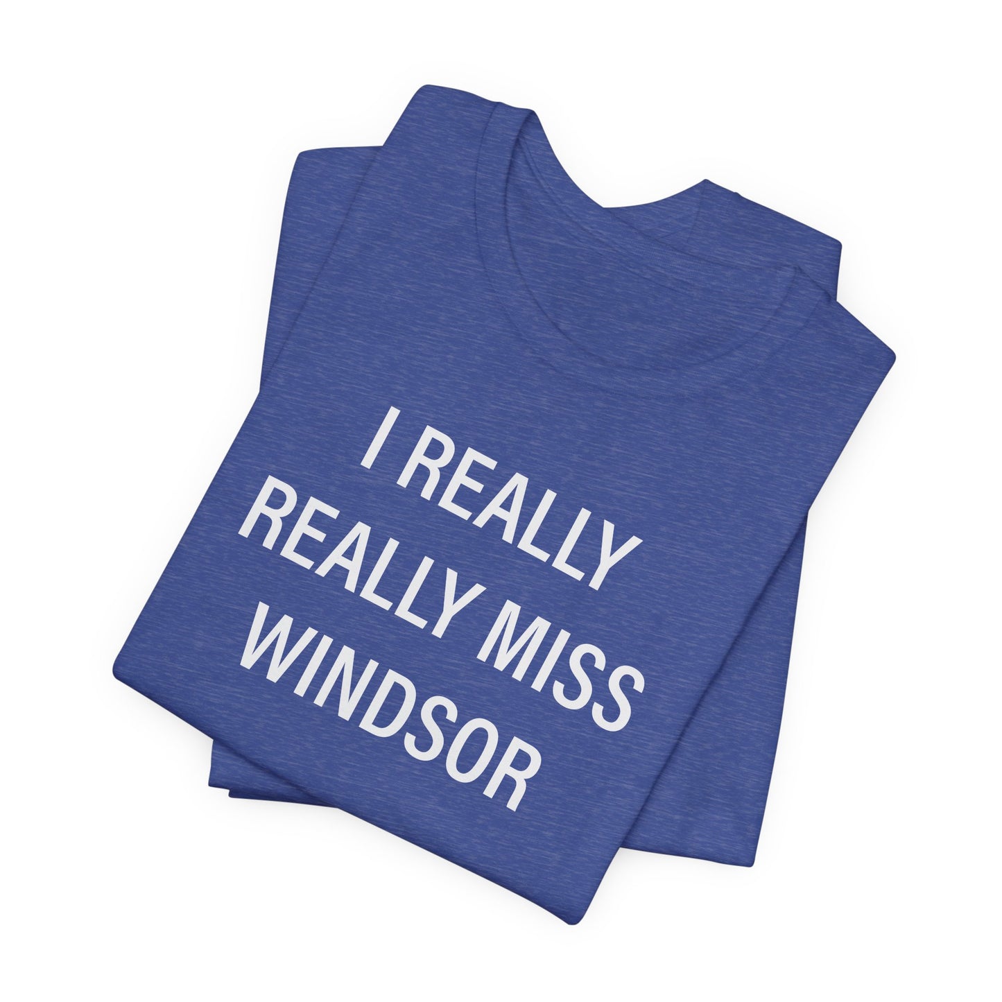 I Really Really Miss Windsor Unisex Jersey Short Sleeve Tee