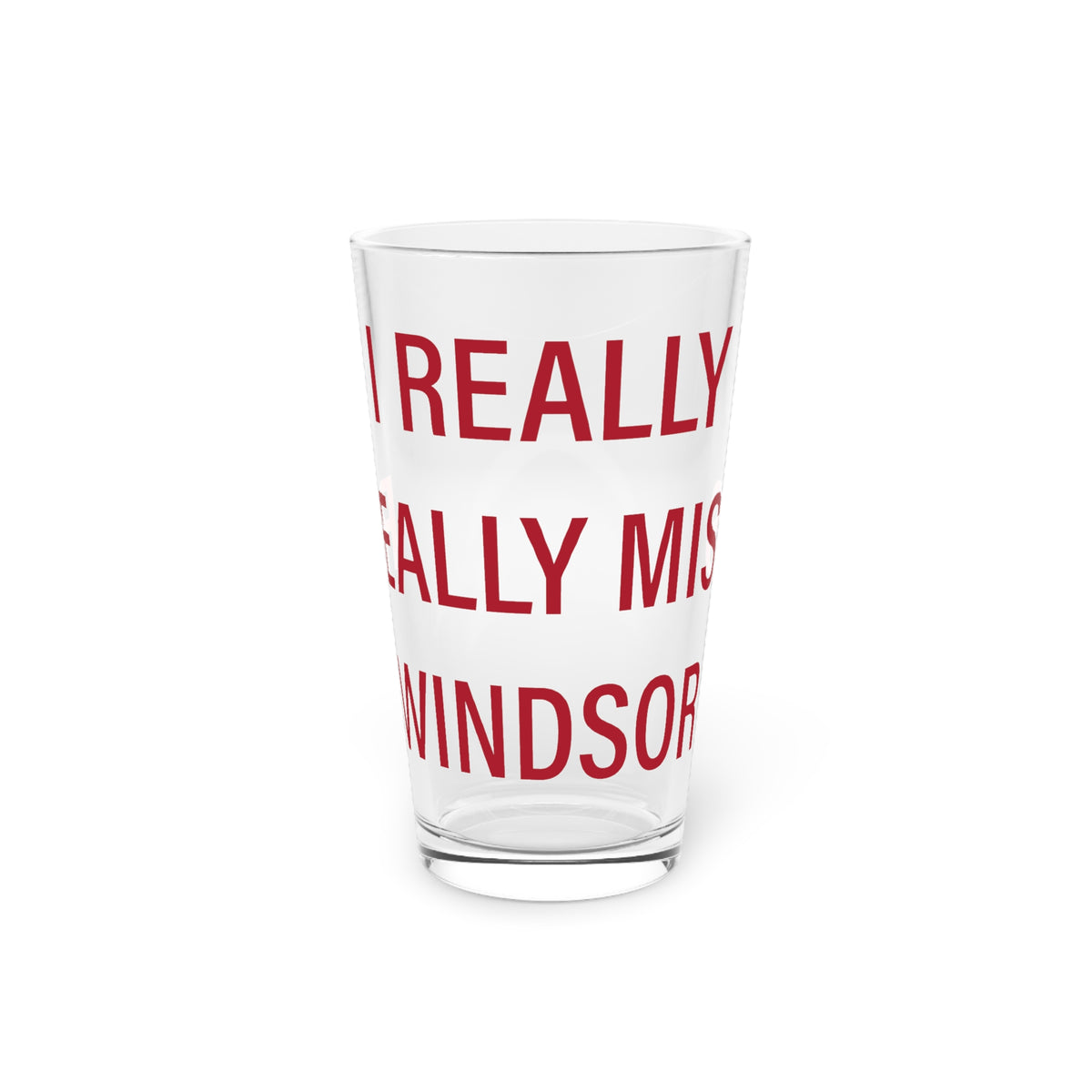 I Really Really Miss Windsor Pint Glass, 16oz