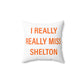 I Really Really Miss Shelton Spun Polyester Square Pillow