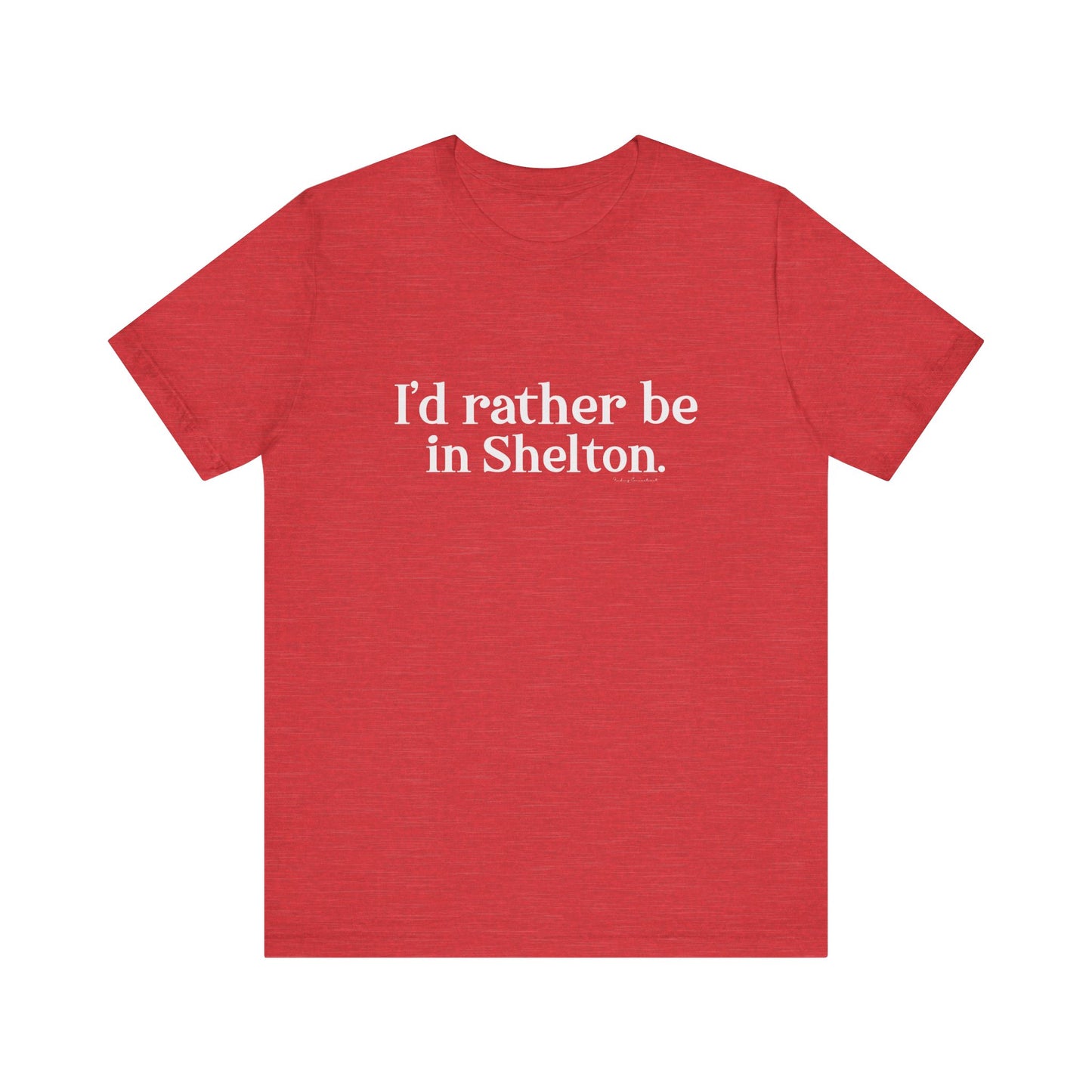 I'd rather be in Shelton. Unisex Jersey Short Sleeve Tee