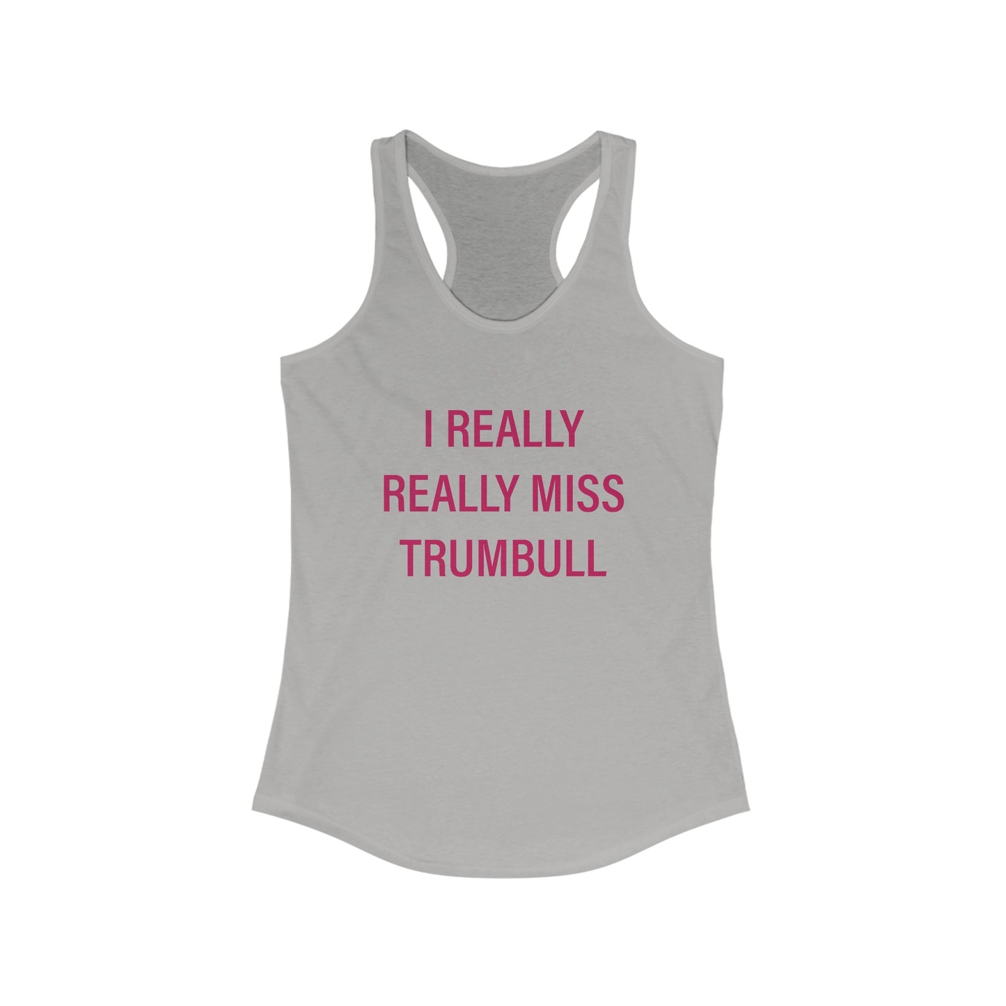 I Really Really Miss Trumbull Women's Ideal Racerback Tank