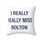 I Really Really Miss Bolton Spun Polyester Square Pillow