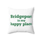 Bridgeport Is My Happy Place Spun Polyester Square Pillow