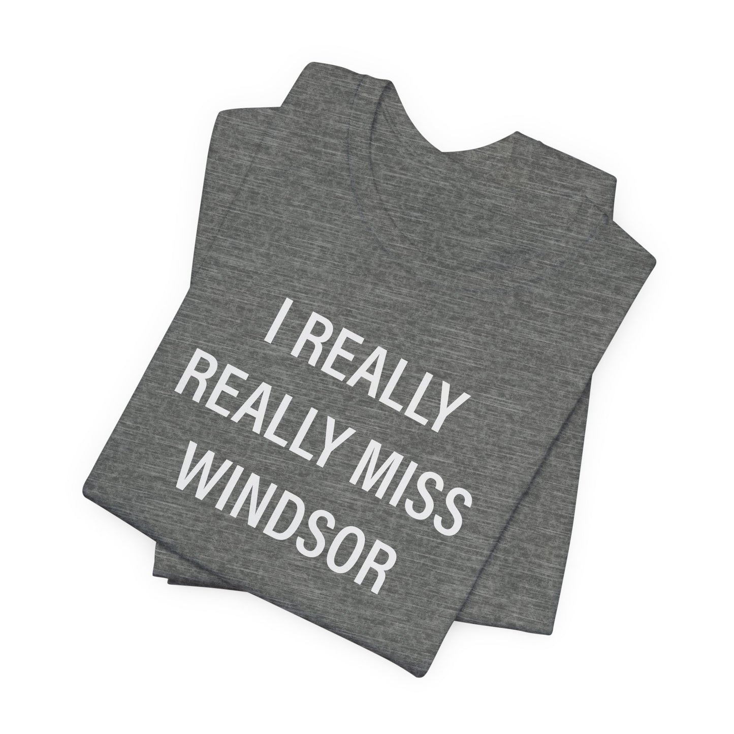 I Really Really Miss Windsor Unisex Jersey Short Sleeve Tee