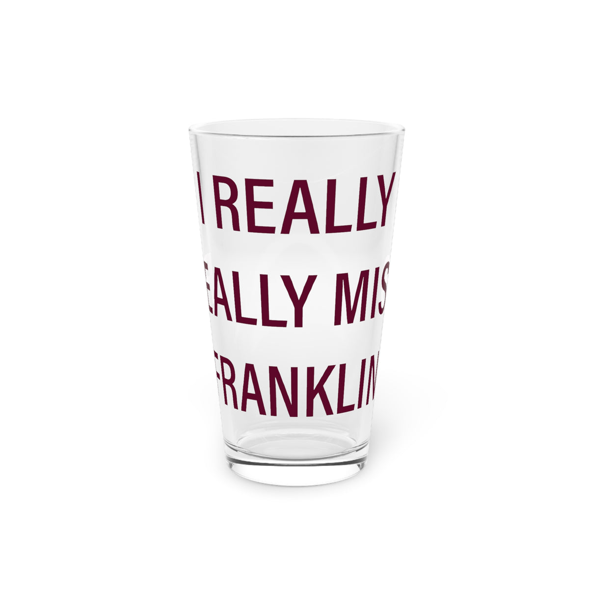 I Really Really Miss Franklin Pint Glass, 16oz