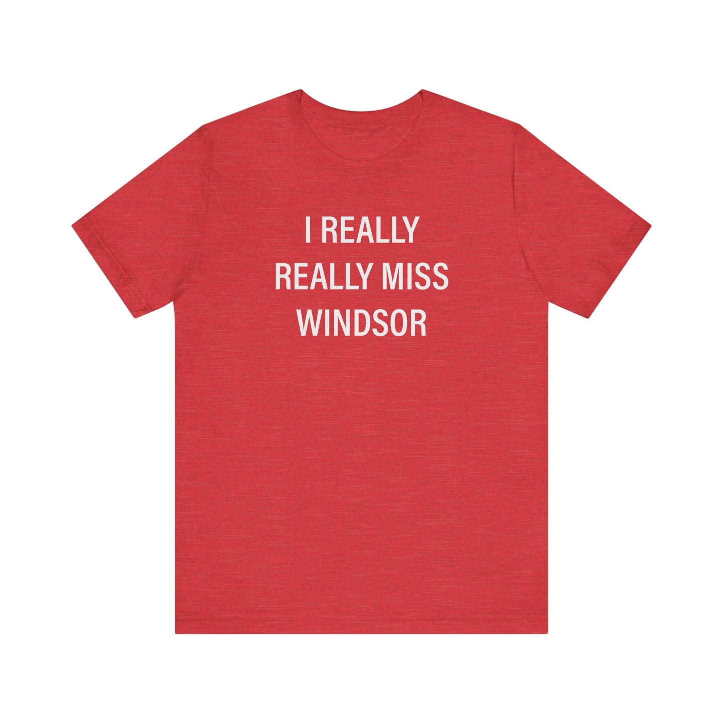 I Really Really Miss Windsor Unisex Jersey Short Sleeve Tee