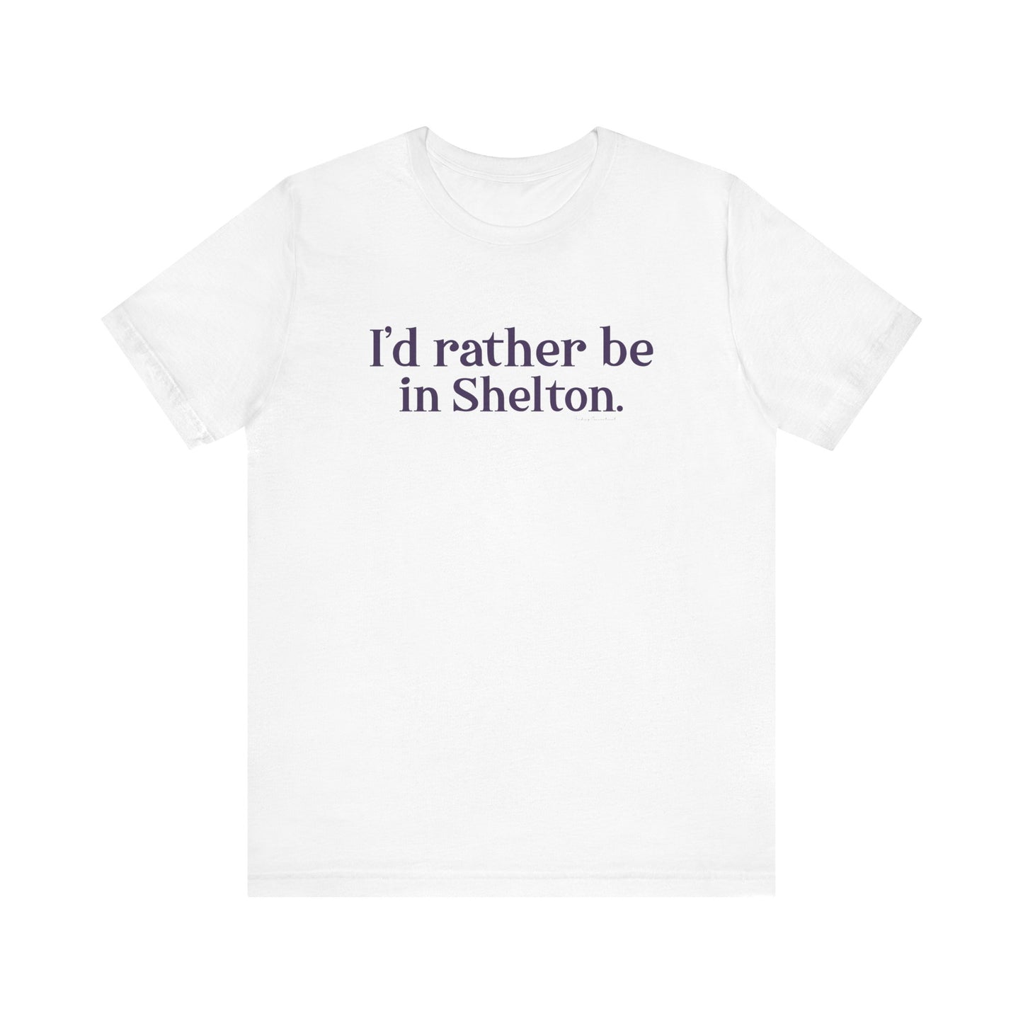 I'd rather be in Shelton. Unisex Jersey Short Sleeve Tee