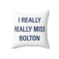 I Really Really Miss Bolton Spun Polyester Square Pillow