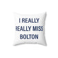 I Really Really Miss Bolton Spun Polyester Square Pillow