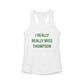 I Really Really Miss Thompson Women's Ideal Racerback Tank Top