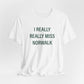 I Really Really Miss Norwalk  Unisex Jersey Short Sleeve T-Shirt
