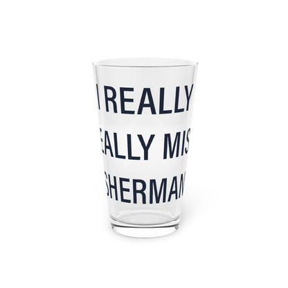 I Really Really Miss Sherman Pint Glass, 16oz