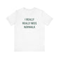 I Really Really Miss Norwalk  Unisex Jersey Short Sleeve T-Shirt