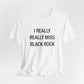 I Really Really Miss Black Rock Unisex Jersey Short Sleeve Tee