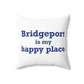 Bridgeport Is My Happy Place Spun Polyester Square Pillow