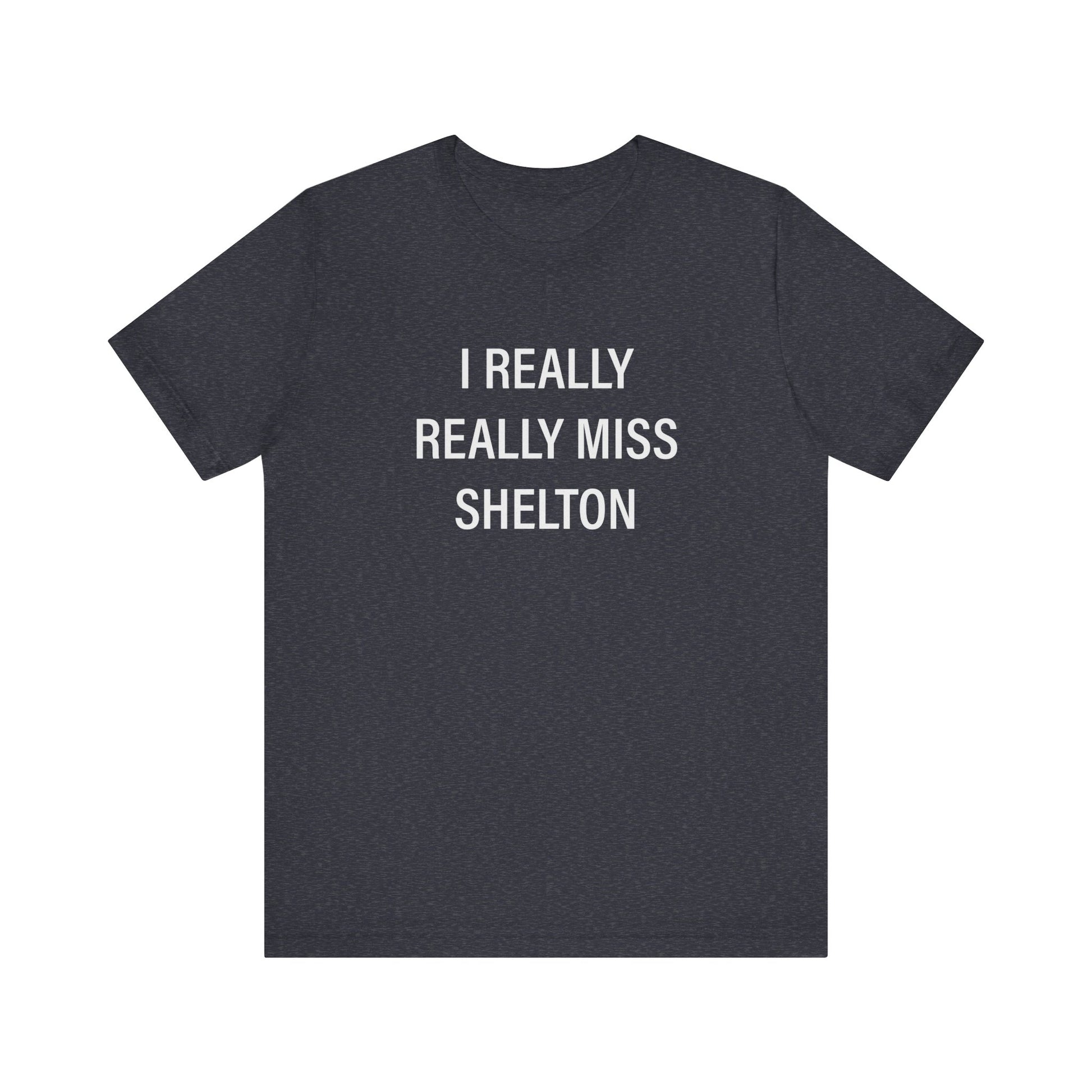 I Really Really Miss Shelton // Shelton CT unisex  T shirt   // finding connecticut  