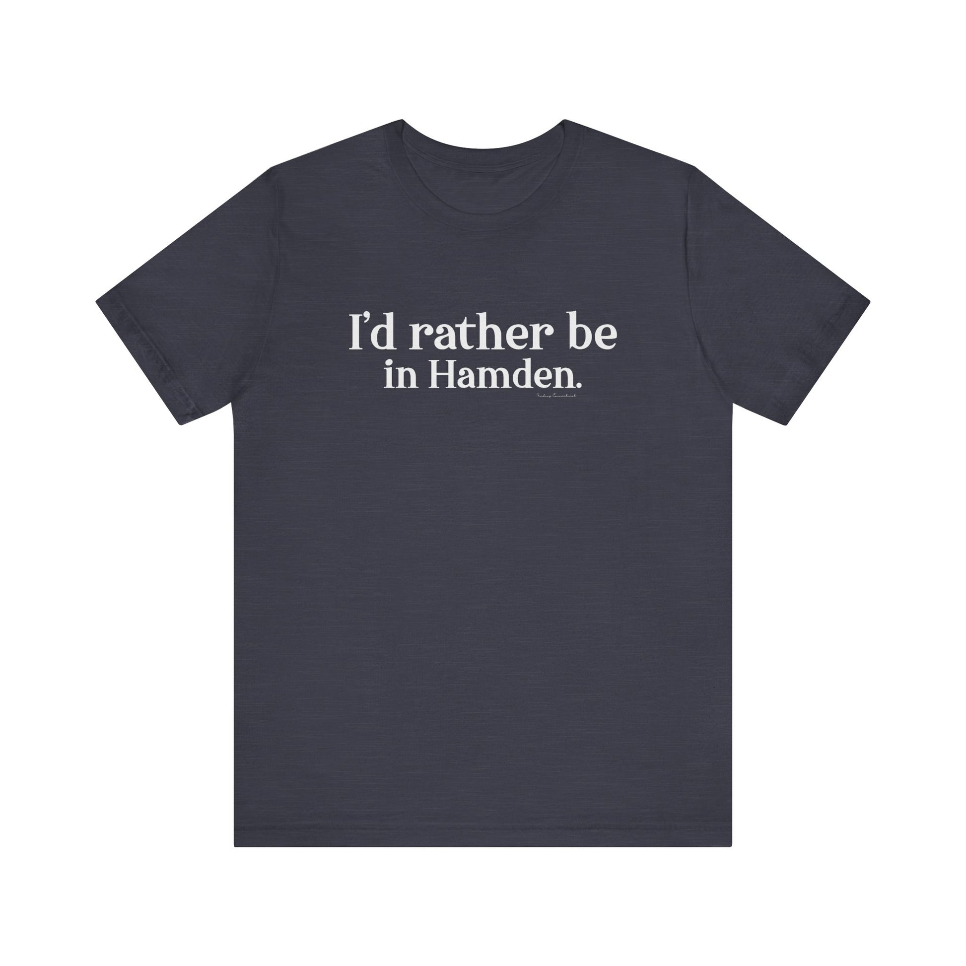 I'd rather be in Hamden // hamden CT t shirts  // finding connecticut  