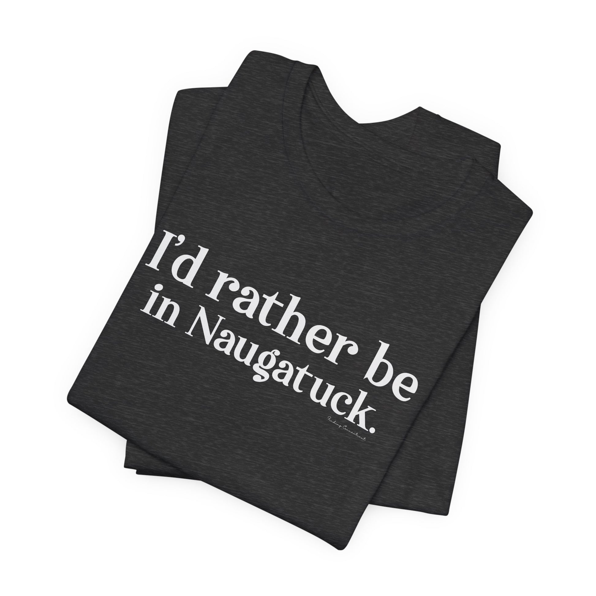 I'd rather be in Naugatuck // Naugatuck CT t shirts  // finding connecticut  