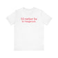 I'd rather be in Naugatuck // Naugatuck Connecticut unisex  t shirts  // finding connecticut   