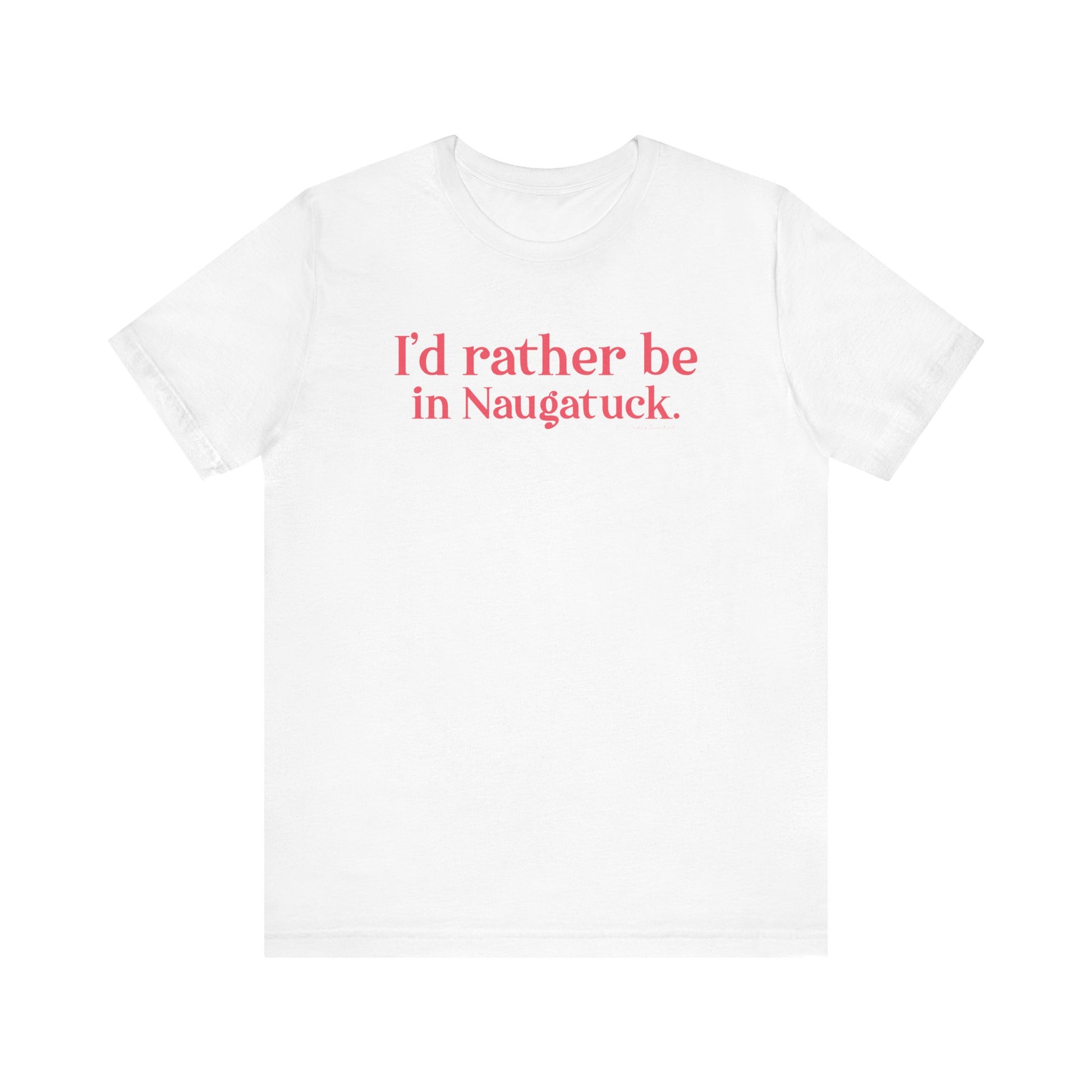 I'd rather be in Naugatuck // Naugatuck Connecticut unisex  t shirts  // finding connecticut   