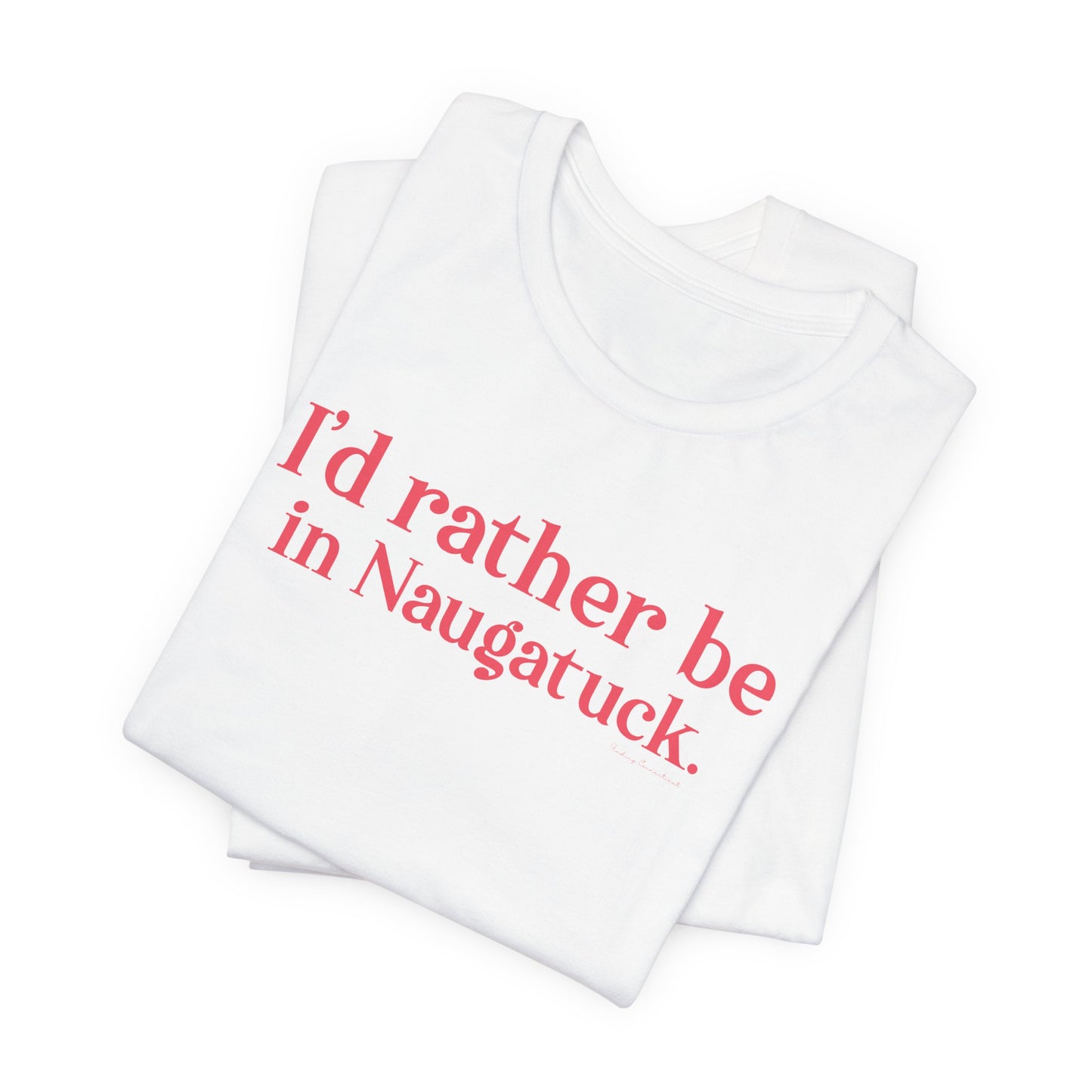I'd rather be in Naugatuck // Naugatuck Connecticut unisex  t shirts  // finding connecticut   