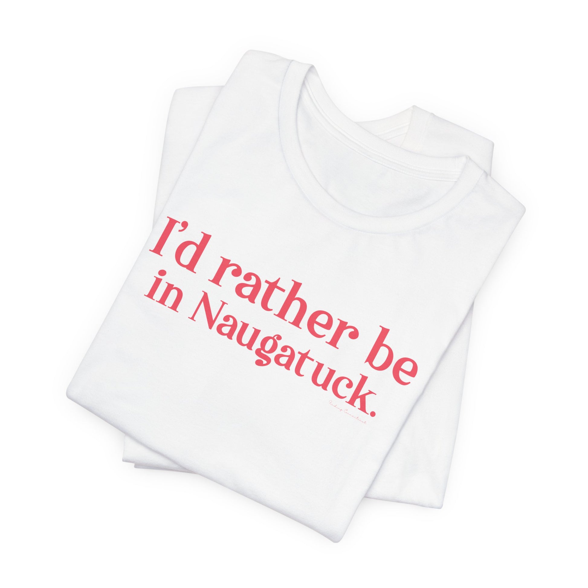 I'd rather be in Naugatuck // Naugatuck Connecticut unisex  t shirts  // finding connecticut   
