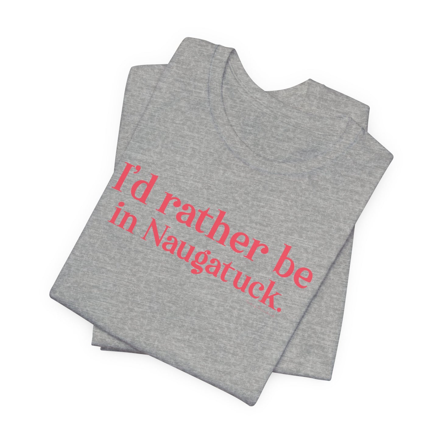 I'd rather be in Naugatuck // Naugatuck Connecticut unisex  t shirts  // finding connecticut   